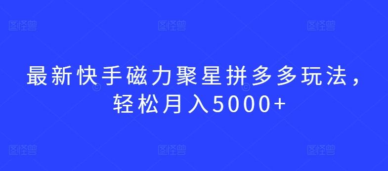 b256e7c1a6f8c637bb0fc33e48056687.jpeg 最新快手磁力聚星拼多多玩法,轻松月入5000+【揭秘】