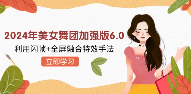 b25ae1d19cafc32d9e1f3169fd13808c.jpeg 2024年美女舞团加强版6.0,利用闪帧+全屏融合特效手法,教程+素材+软件