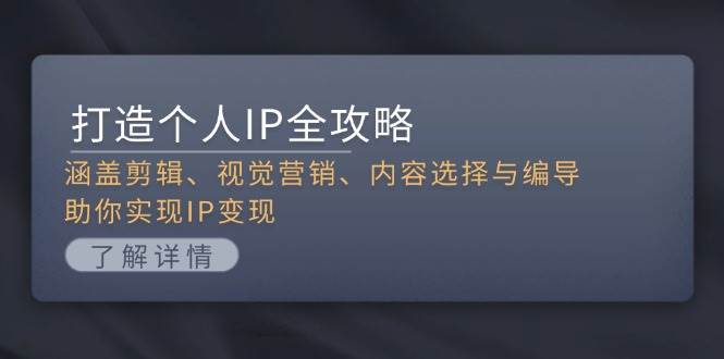 打造个人IP全攻略:涵盖剪辑、视觉营销、内容选择与编导,助你实现IP变现-鼎铸网
