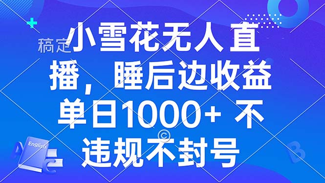 小雪花无人直播 睡后收益单日1000+ 零粉丝新号开播 不违规 看完就会-鼎铸网