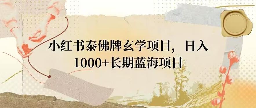 小红书泰佛牌玄学项目，日入1000+，打破传统，长期蓝海项目-鼎铸网