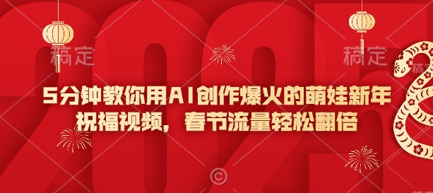 5分钟教你用AI创作爆火的萌娃新年祝福视频，春节流量轻松翻倍-鼎铸网