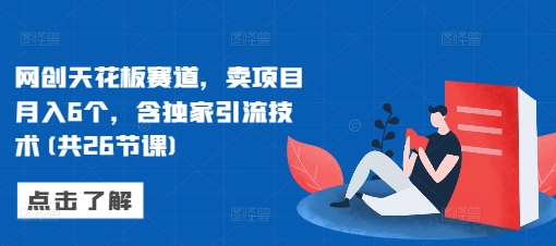 b2c57fed2ecd6af95fa86bf1f5b46689.jpeg 网创天花板赛道,卖项目月入6个,含独家引流技术(共26节课)