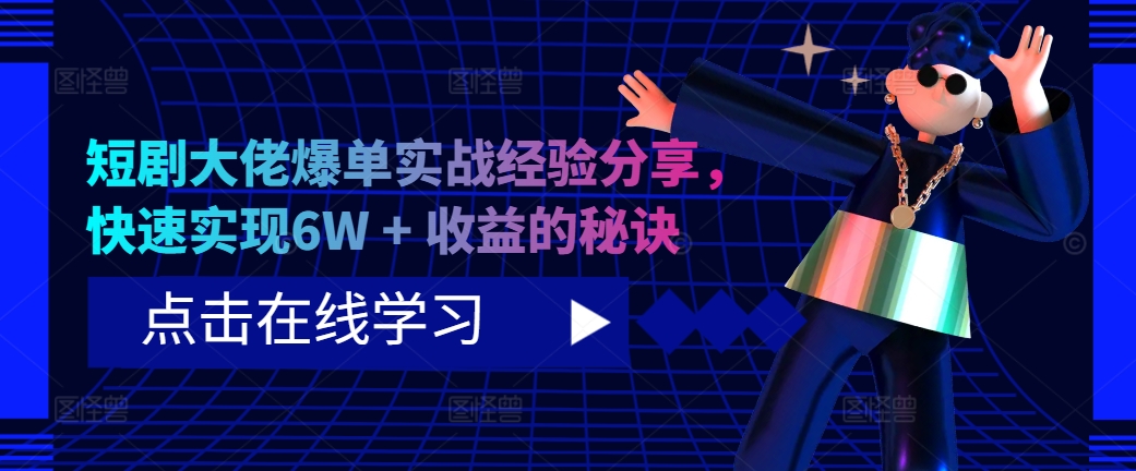 短剧大佬爆单实战经验分享，快速实现6W + 收益的秘诀-鼎铸网