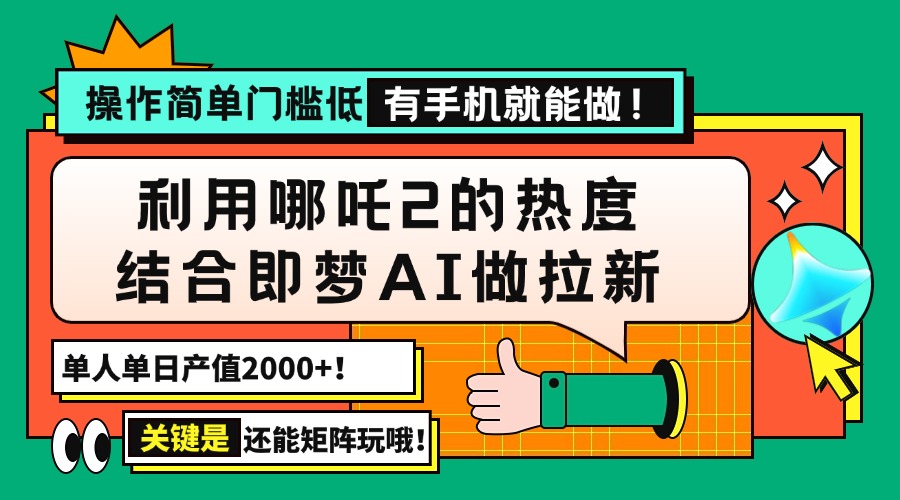 用哪吒2热度结合即梦AI做拉新，单日产值2000+，操作简单门槛低，有手机…-鼎铸网