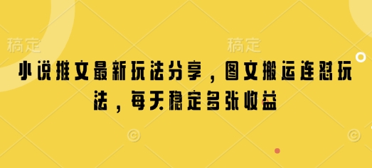 小说推文最新玩法分享，图文搬运连怼玩法，每天稳定多张收益-鼎铸网
