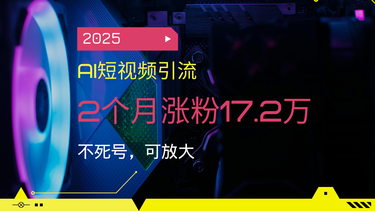 b312d029b498cf910a658c52ace53c98.png 2025AI短视频引流,2个月涨粉17.2万,不死号,可放大