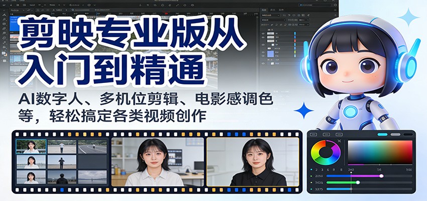 剪映专业版从入门到精通：AI数字人、多机位剪辑、电影感调色等，轻松搞定各类视频创作-鼎铸网
