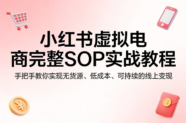 b36154507dc567d7c25ffa908e6448df.jpeg 小红书虚拟电商完整SOP实战教程,手把手教你,实现无货源、低成本、可持续的线上变现