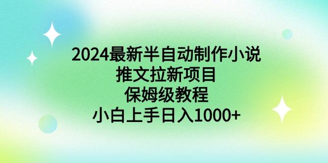 2024最新半自动制作小说推文拉新项目，保姆级教程，小白上手日入1000+-鼎铸网