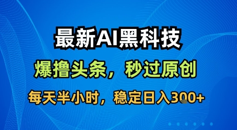 最新AI黑科技软件撸头条搬运，无需任何指令，秒过原创，每天半小时，稳定日入3张【揭秘】-鼎铸网