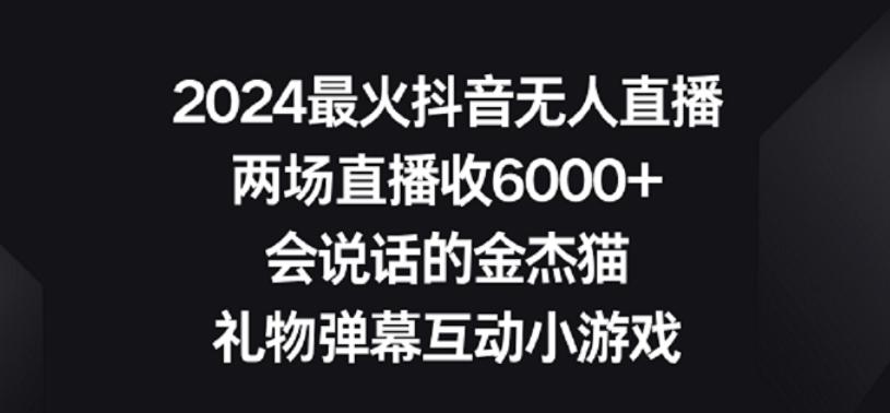 b37d87ba4a03944d80f705700bb65943.jpeg 2024最火抖音无人直播,两场直播收6000+,礼物弹幕互动小游戏【揭秘】