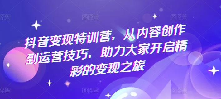 b38446b864ae9d1da216cba7fbed9644.jpeg 抖音变现特训营,从内容创作到运营技巧,助力大家开启精彩的变现之旅
