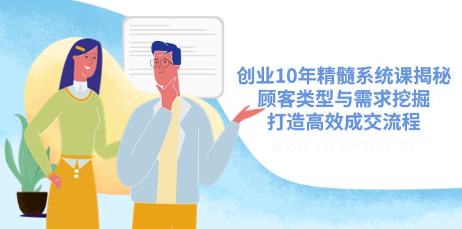 创业10年精髓系统课揭秘，顾客类型与需求挖掘，打造高效成交流程-鼎铸网