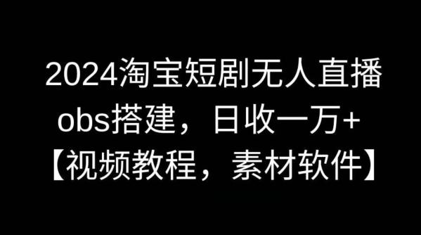2024淘宝短剧无人直播，obs搭建，日收一万+【视频教程+素材+软件】【揭秘】-鼎铸网