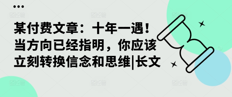 b3e8eaa8706991b45b8edc20f933e711.jpeg 某付费文章:十年一遇!当方向已经指明,你应该立刻转换信念和思维|长文