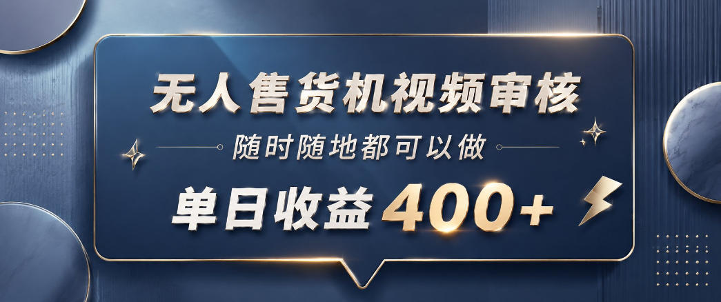 无人售货机视频审核,一部手机随时随地都可以做,10秒一单,单日收益400+【揭秘】-鼎铸网