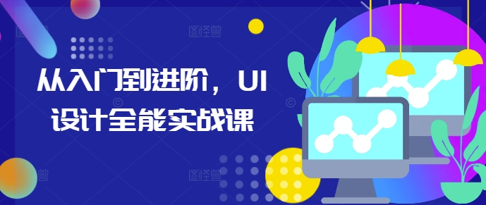 从入门到进阶，UI设计全能实战课-鼎铸网