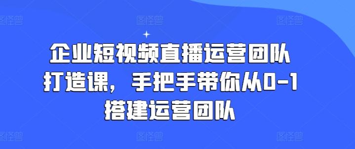 b43ababfcb1faafff8327aad7f28b2d9.jpeg 企业短视频直播运营团队打造课,手把手带你从0-1搭建运营团队