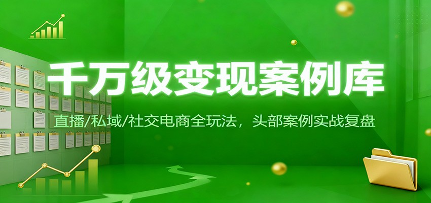 千万级变现案例库：直播/私域/社交电商全玩法，200+头部案例实战复盘-鼎铸网