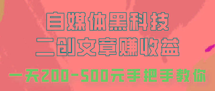 自媒体黑科技:二创文章做收益,一天200-500元,手把手教你!-鼎铸网
