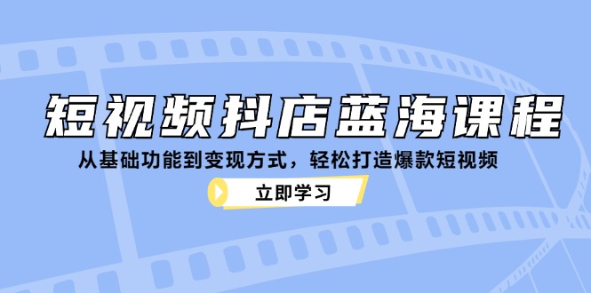 b496db3a3bc03107cb1962b28f96731e.jpeg 短视频抖店蓝海课程:从基础功能到变现方式,轻松打造爆款短视频