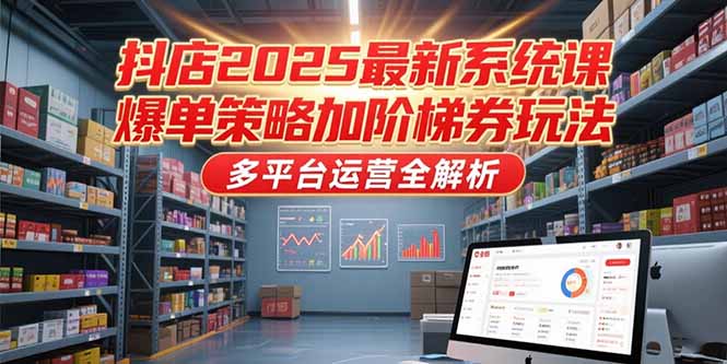 b49c34cc43337bde4ff3e9d5773b2145.jpeg 抖店2025最新系统课,爆单策略加阶梯券玩法,多平台运营全解析