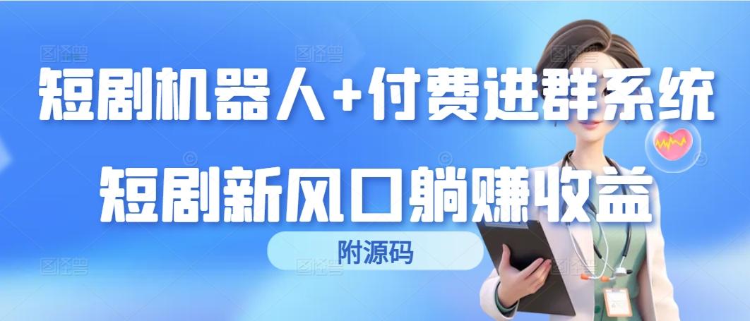(9468期)短剧机器人+付费进群系统，短剧新风口躺赚收益(附源码)-鼎铸网
