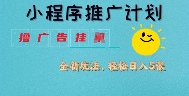 小程序推广计划,撸广告挂JI全新玩法,轻松日均四张【揭秘】-鼎铸网