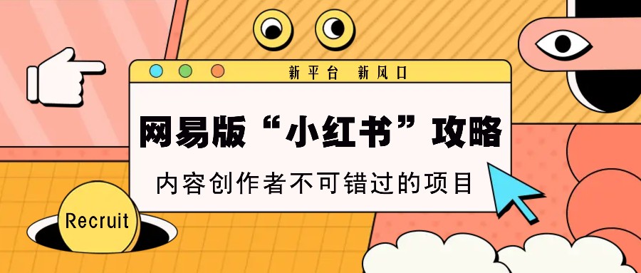 网易版“小红书”攻略，新平台 新风口，内容创作者不可错过的项目-鼎铸网