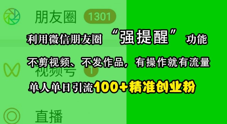 b4ecd05cb8f61a14586e30327b663f99.jpeg 利用微信朋友圈“强提醒”功能,引流精准创业粉,不剪视频、不发作品,单人单日引流100+创业粉
