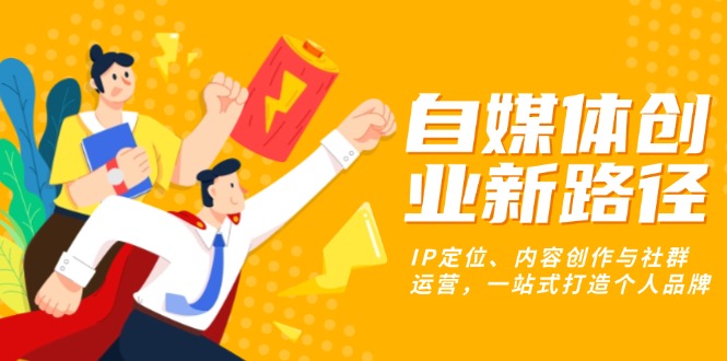 b54a6be073d8b1bf241415bce8b67aee.jpeg 自媒体创业新路径:IP定位、内容创作与社群运营,一站式打造个人品牌