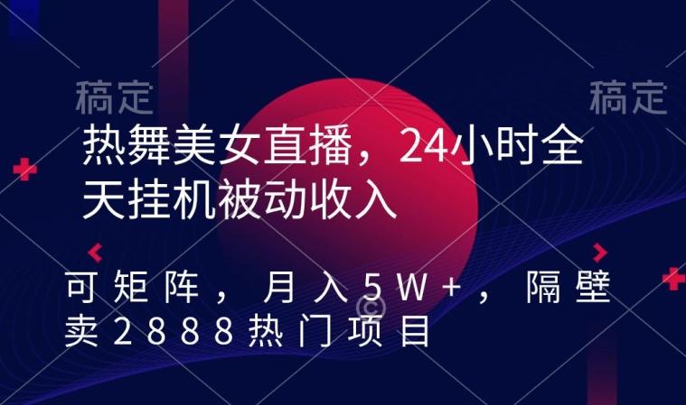 b56795ccd354145b5252f1f63615ecad.jpeg 热舞美女直播,24小时全天挂机被动收入,可矩阵,月入5W+,隔壁卖2888热门项目【揭秘】