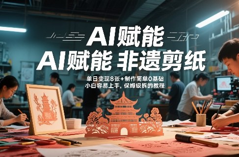 AI赋能非遗剪纸，地标性建筑爆款视频，单日变现8张+制作简单0基础，小白容易上手，保姆级拆解教程-鼎铸网