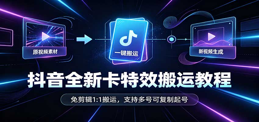 抖音全新卡特效搬运教程:免剪辑1:1搬运,支持多号可复制起号-鼎铸网