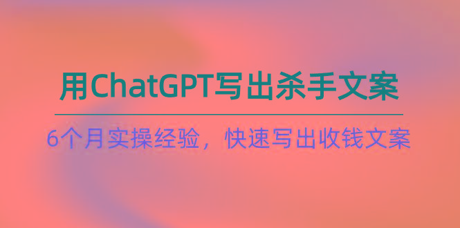 b59ac89214d165a8df644505955f13e7.jpeg 如何用ChatGPT-写出杀手文案,6个月实战经验,快速写出收钱文案(8节课