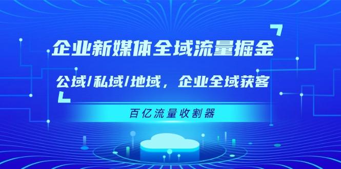 b5b6e4a3bfd835c241b98eaebe759576.jpeg 企业 新媒体 全域流量掘金:公域/私域/地域 企业全域获客 百亿流量 收割器