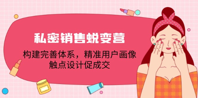 私密销售蜕变营：构建完善体系，精准用户画像，触点设计促成交-鼎铸网