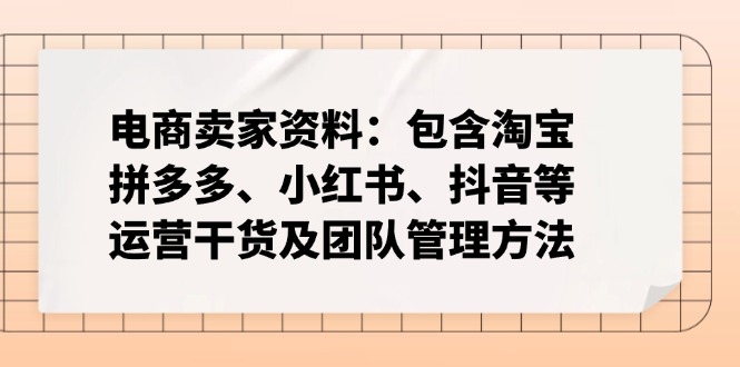 b5c86754bbc5d4924e538161dd024dde.jpeg 电商卖家资料:包含淘宝、拼多多、小红书、抖音等运营干货及团队管理方法