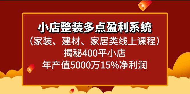 小店整装多点盈利系统(家装、建材、家居类线上课程)揭秘400平小店年产值5000万-鼎铸网