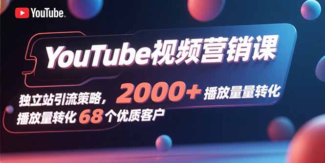 YouTube视频营销课,独立站引流策略,2000+播放量转化68个优质客户-鼎铸网