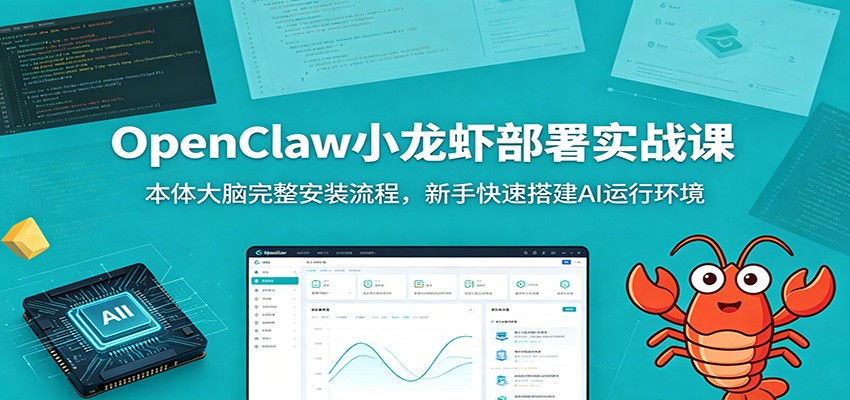 OpenClaw小龙虾部署实战课：本体大脑完整安装流程，新手快速搭建AI运行环境-鼎铸网