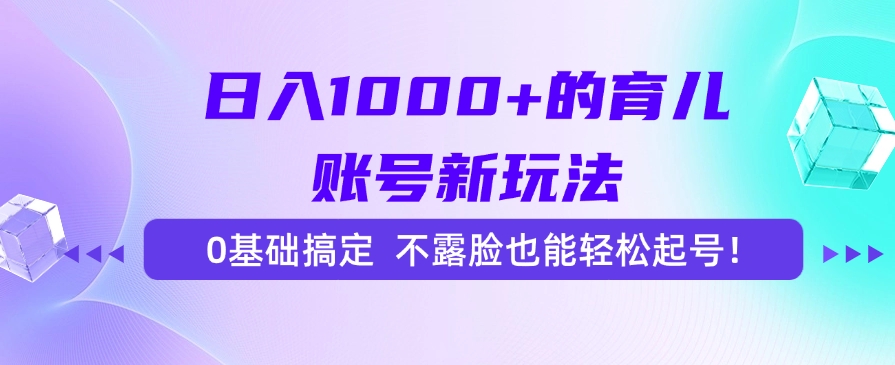 日入1000+的育儿账号新玩法，0基础搞定，不露脸也能轻松起号！-鼎铸网