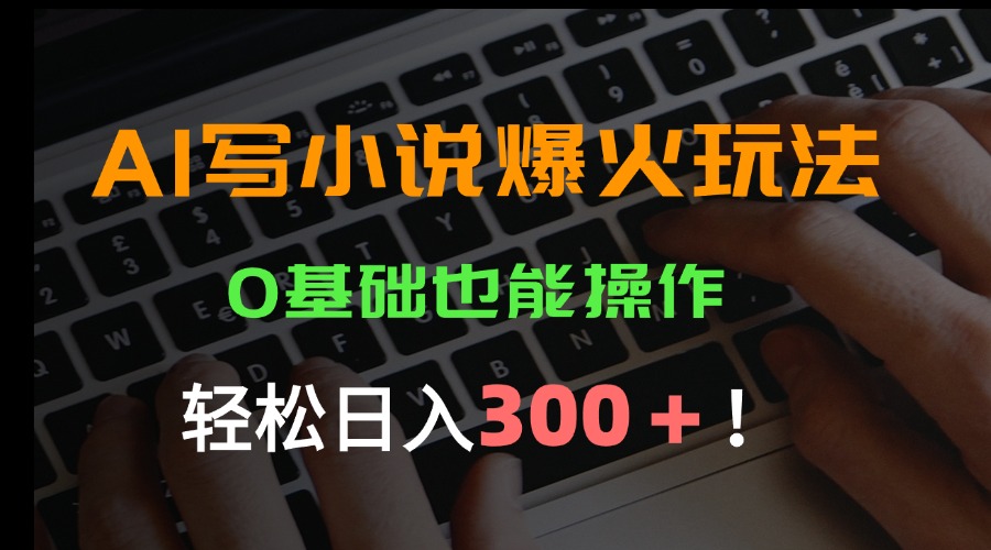 AI写小说爆火玩法，0基础也能操作，日收益轻松300+！-鼎铸网