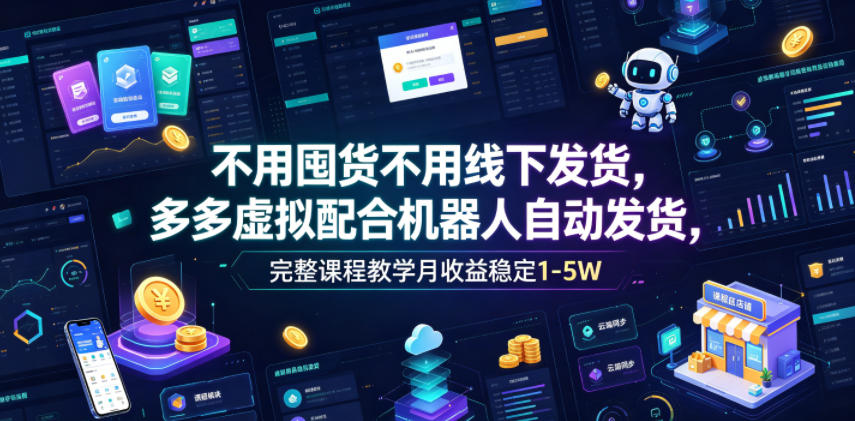 不用囤货不用线下发货，多多虚拟配合机器人自动发货，完整课程教学月收益稳定1-5W【揭秘】-鼎铸网