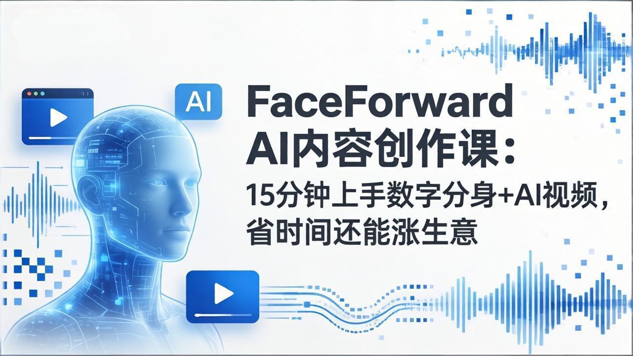 b656a7ab2ea5a6c1fed7de457335b1fe.jpeg FaceForward AI内容创作课:15分钟上手数字分身+AI视频,省时间还能涨生意