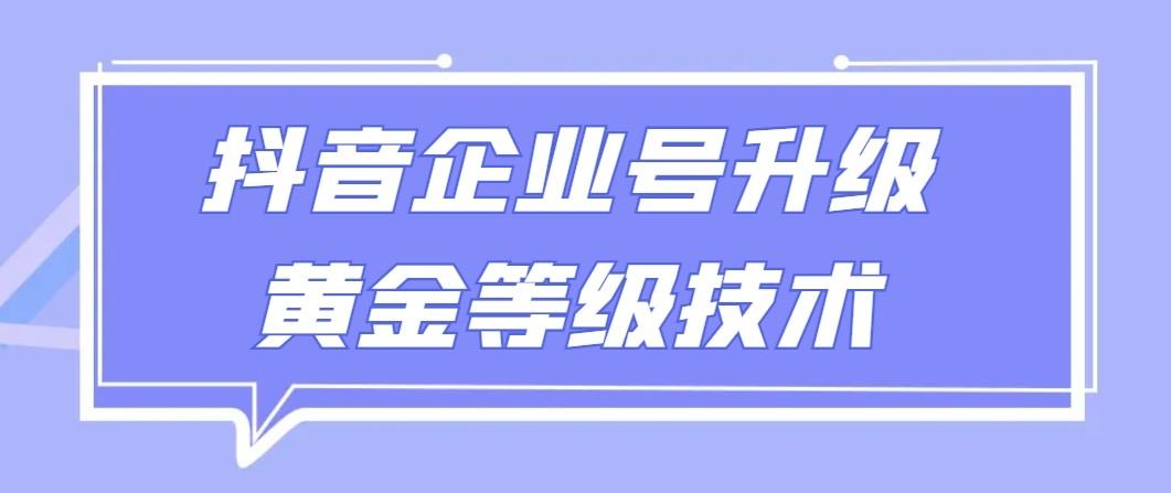 【全网首发】抖音企业号升级黄金等级技术，一单50到100元-鼎铸网