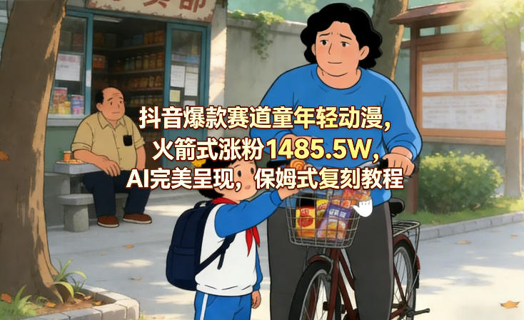 抖音爆款赛道童年轻动漫，火箭式涨粉1485.5W，AI完美呈现，保姆式复刻教程-鼎铸网