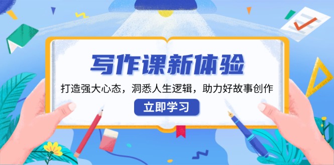 写作课新体验，打造强大心态，洞悉人生逻辑，助力好故事创作-鼎铸网