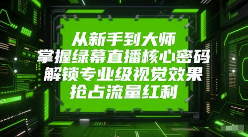 b6bb6fe2dc18eb2317ca45868b41013f.jpeg 从新手到大师,掌握绿幕直播核心密码,解锁专业级视觉效果,抢占流量红利